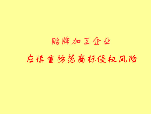 涉外贴牌加工企业应慎重防范<a style= 涉外贴牌加工企业应慎重防范商标侵权风险