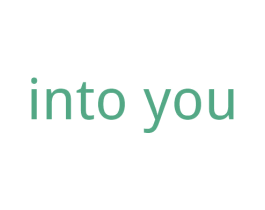 INTO YOU