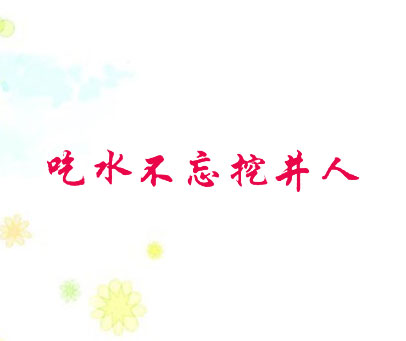 吃水不忘挖井人